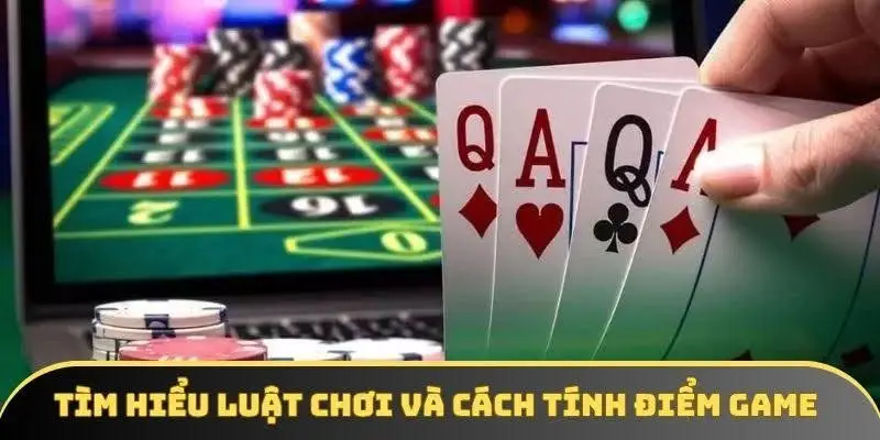 Tìm hiểu luật chơi và cách tính điểm game
