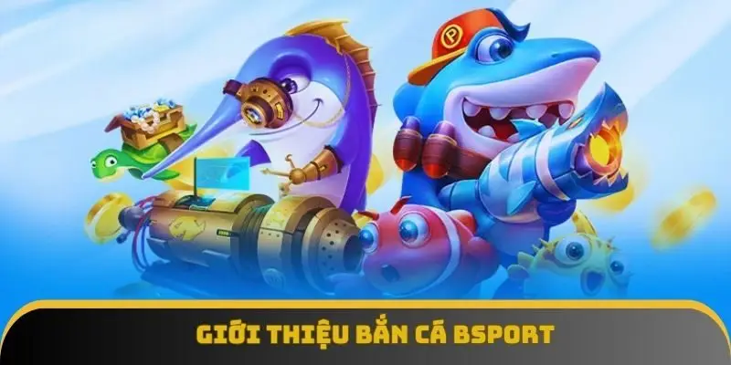 Giới thiệu bắn cá BSPORT