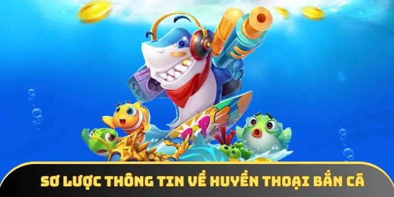 Sơ lược thông tin về huyền thoại bắn cá 