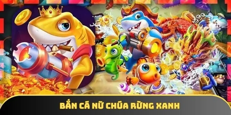 Bắn Cá Nữ Chúa Rừng Xanh - Game Gây Nghiện Nhất 2025