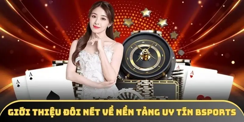 Giới thiệu đôi nét về nền tảng uy tín BSPORT