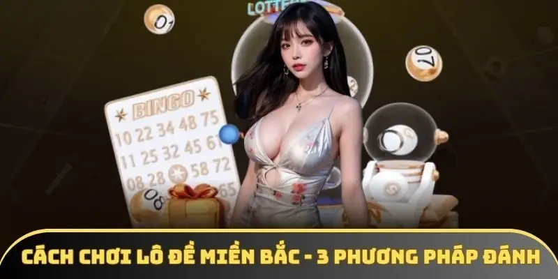 Cách Chơi Lô Đề Miền Bắc - 3 Phương Pháp Đánh Hiệu Quả