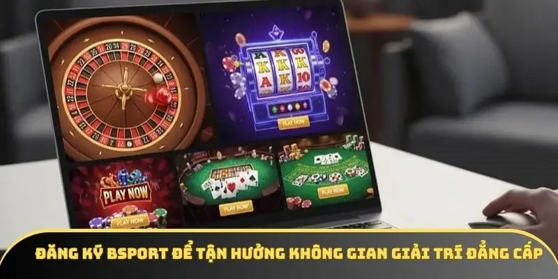 Đăng ký BSPORT để tận hưởng không gian giải trí đẳng cấp