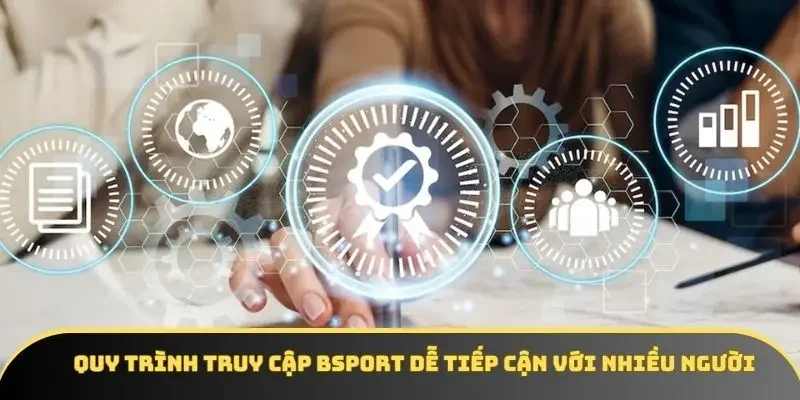 Quy trình truy cập BSPORT dễ tiếp cận với nhiều người