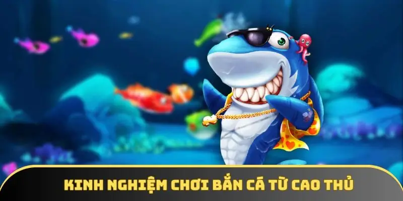 Kinh Nghiệm Chơi Bắn Cá Từ Cao Thủ - Tuyệt Chiêu Bất Bại