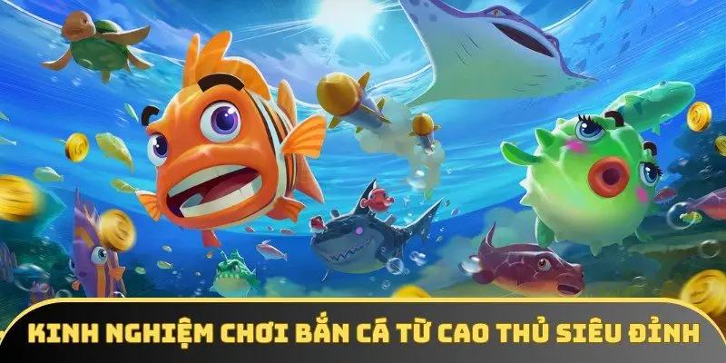 Kinh nghiệm chơi bắn cá từ cao thủ siêu đỉnh 