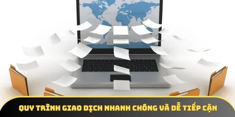 Quy trình giao dịch nhanh chóng và dễ tiếp cận