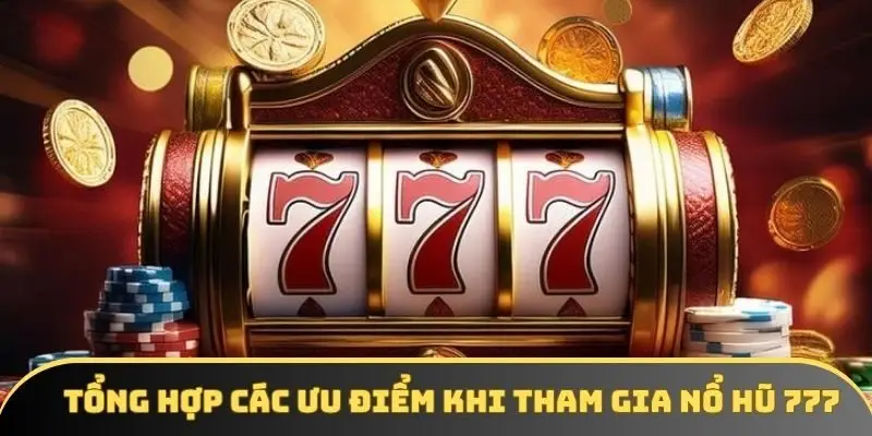 Tổng hợp các ưu điểm khi tham gia nổ hũ 777
