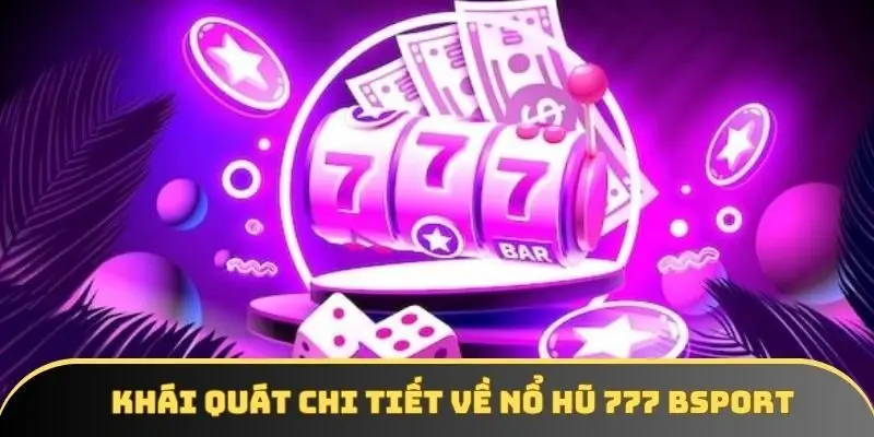 Khái quát chi tiết về nổ hũ 777 BSPORT