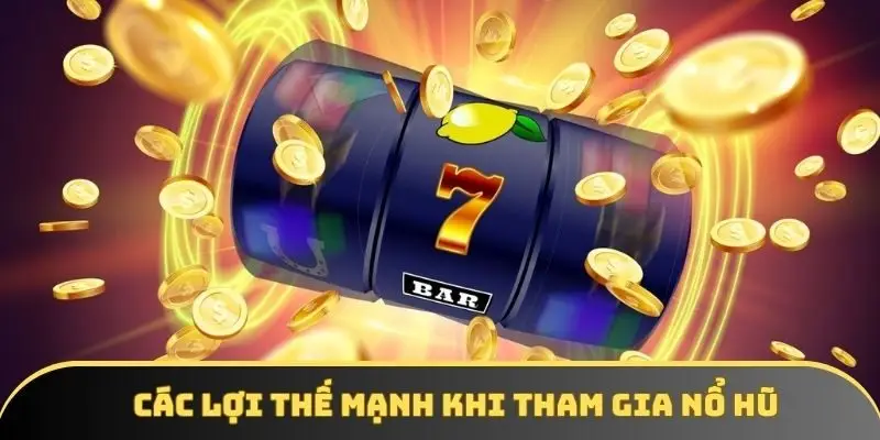 Các lợi thế mạnh khi tham gia nổ hũ