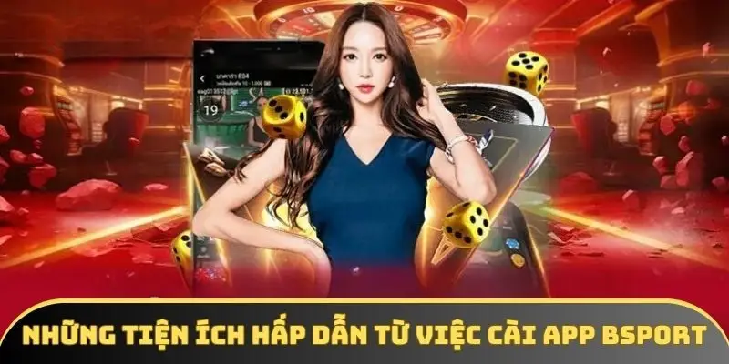 Những tiện ích hấp dẫn từ việc cài app BSPORT Những tiện ích hấp dẫn từ việc cài app BSPORT
